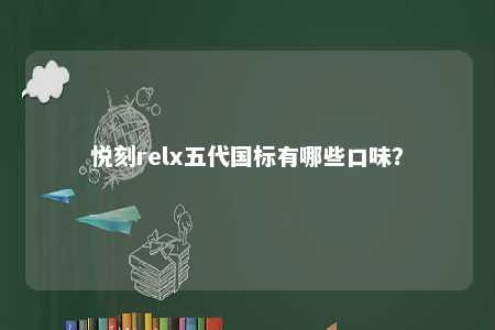 悦刻relx五代国标有哪些口味

	？ 